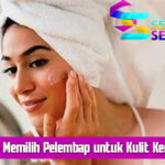 Tips Memilih Pelembap untuk Kulit Kering